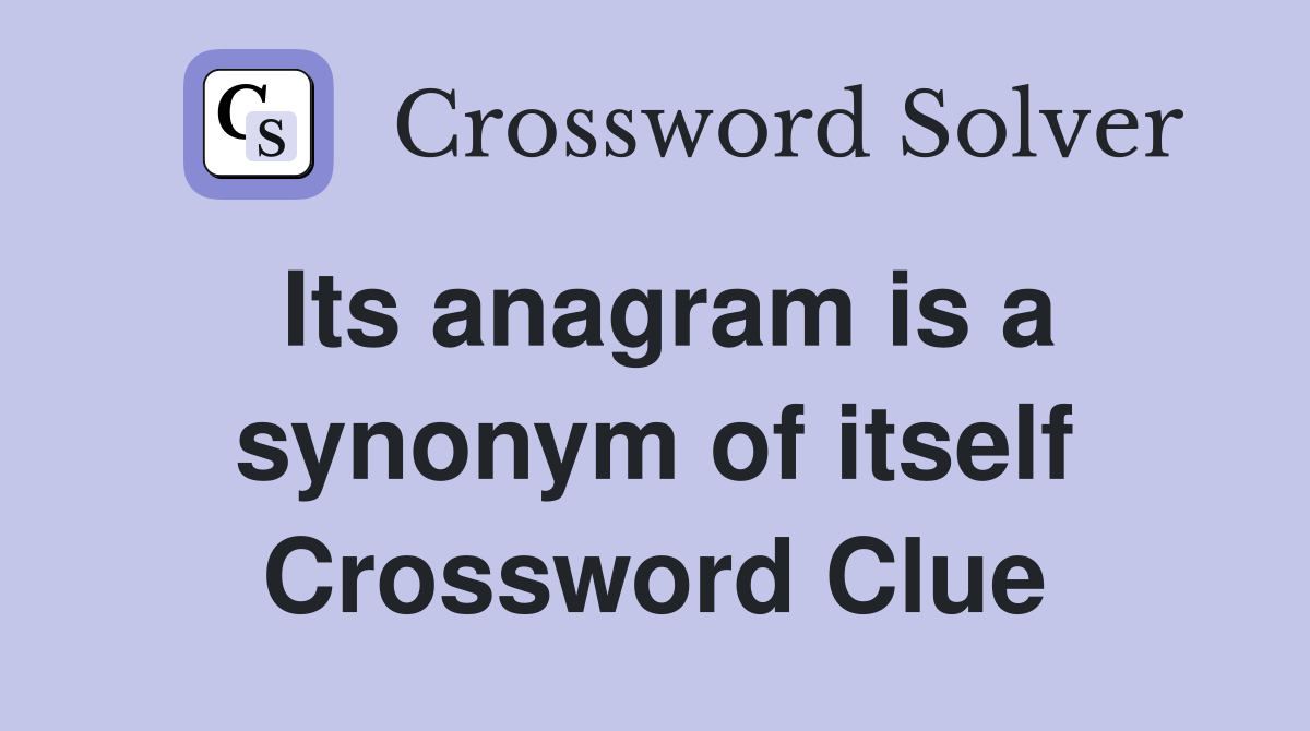 Its anagram is a synonym of itself Crossword Clue