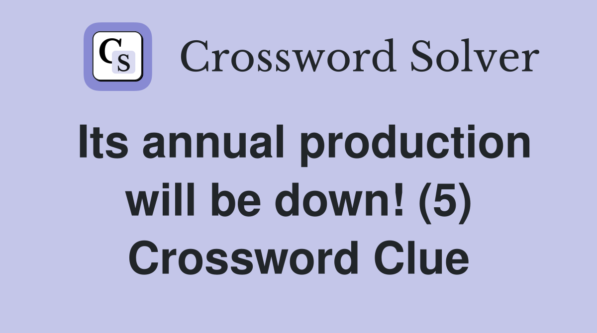 Its annual production will be down! (5) Crossword Clue