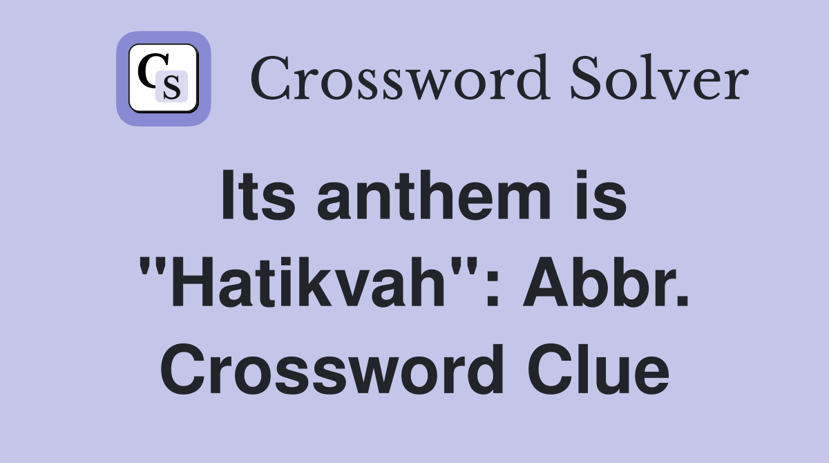 Its anthem is "Hatikvah": Abbr. Crossword Clue