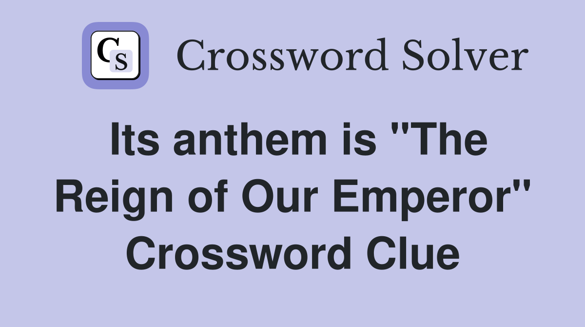 Its anthem is "The Reign of Our Emperor" Crossword Clue