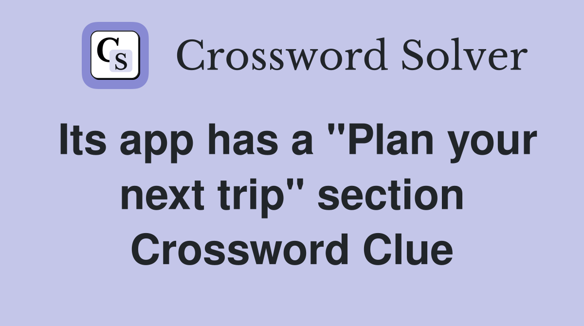 Its app has a "Plan your next trip" section Crossword Clue