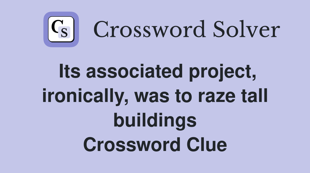 Its associated project, ironically, was to raze tall buildings Crossword Clue