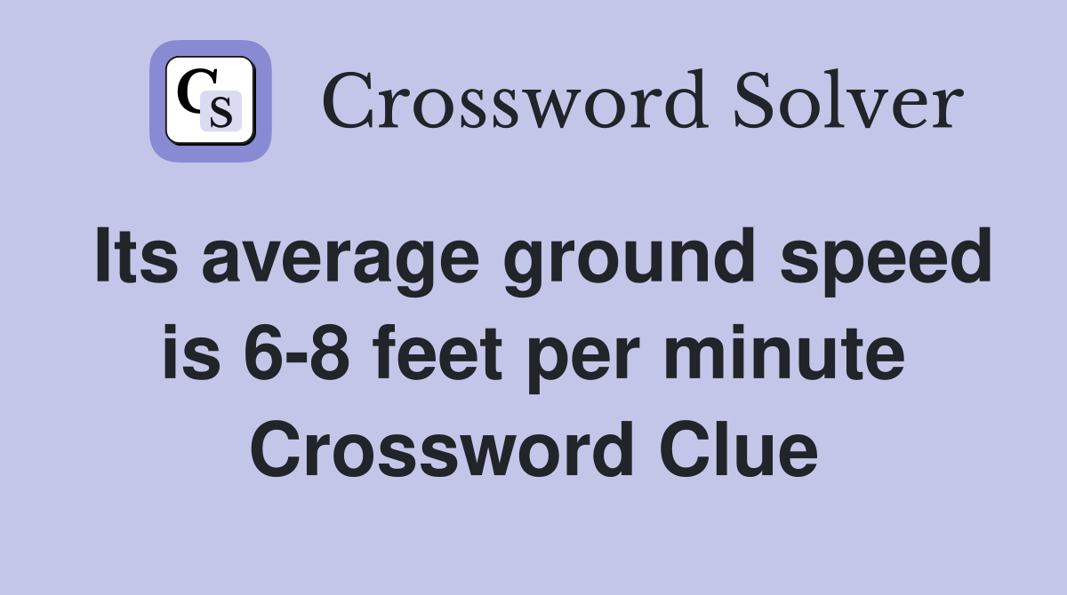 Its average ground speed is 6-8 feet per minute Crossword Clue