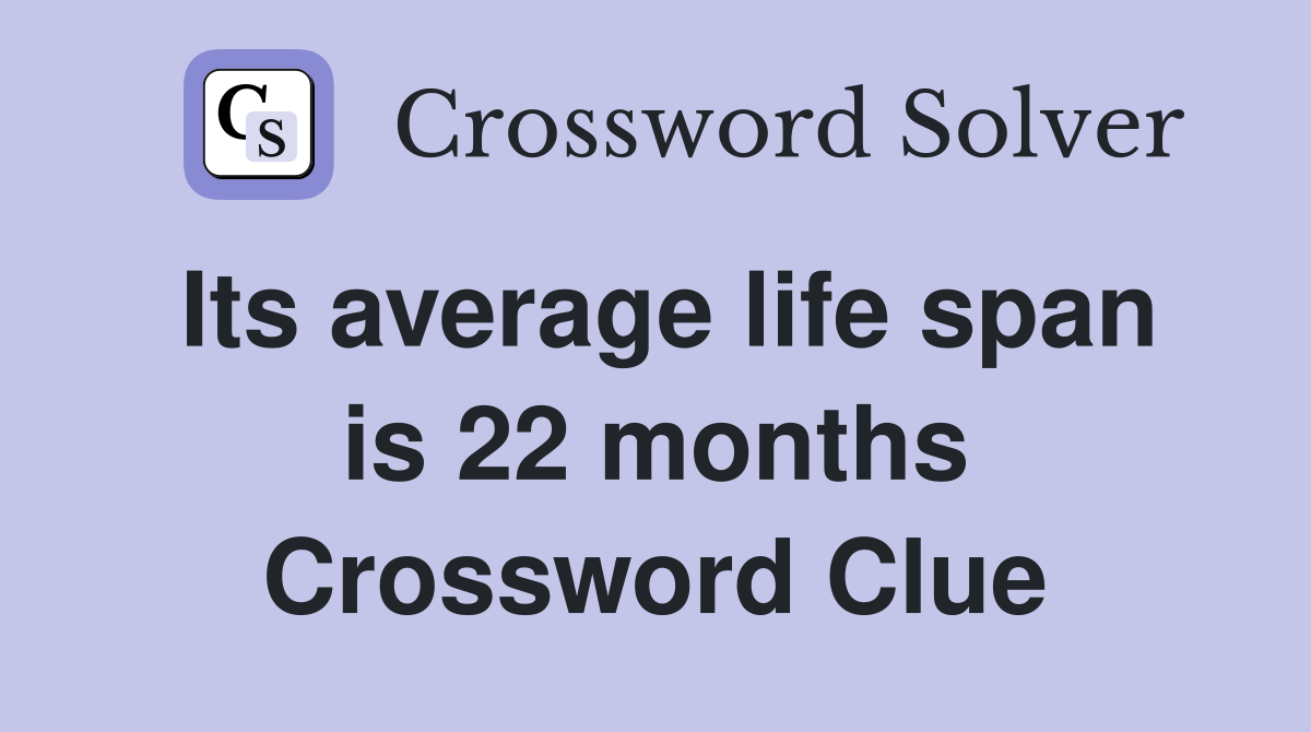 Its average life span is 22 months Crossword Clue