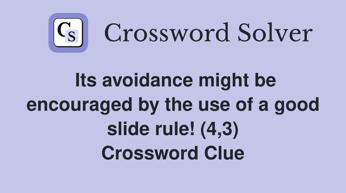 Its avoidance might be encouraged by the use of a good slide rule! (4,3) Crossword Clue
