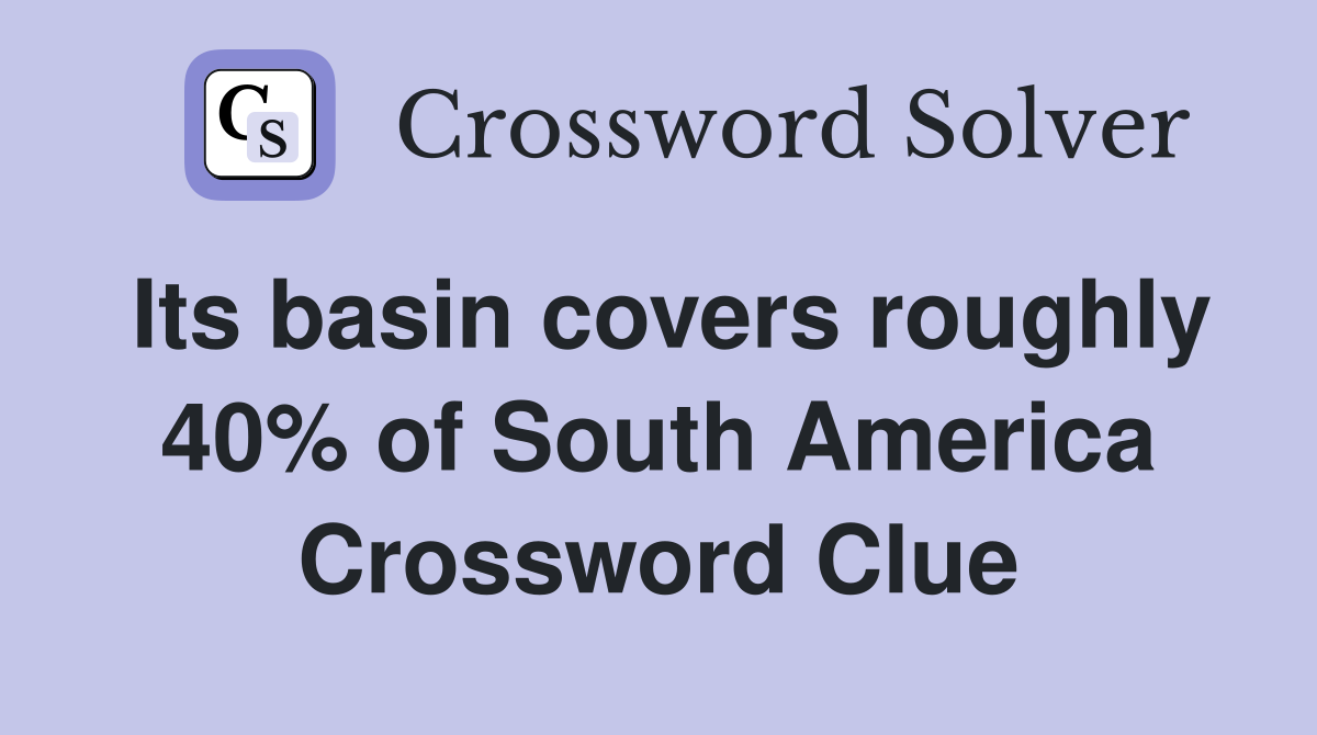 Its basin covers roughly 40% of South America Crossword Clue