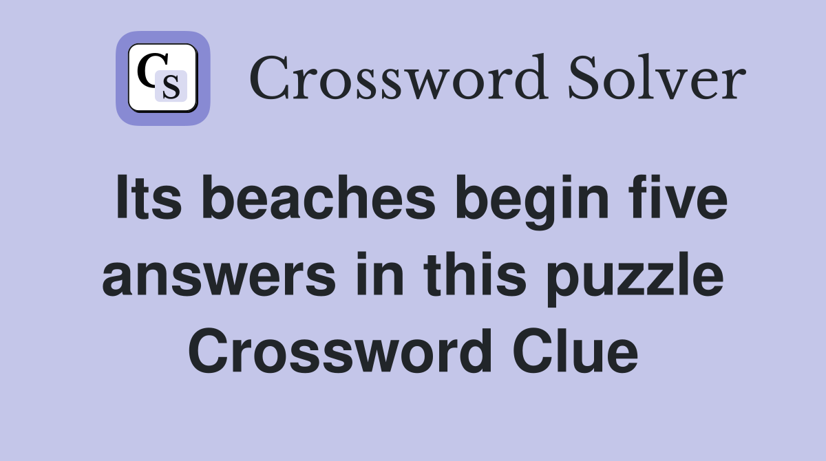Its beaches begin five answers in this puzzle Crossword Clue
