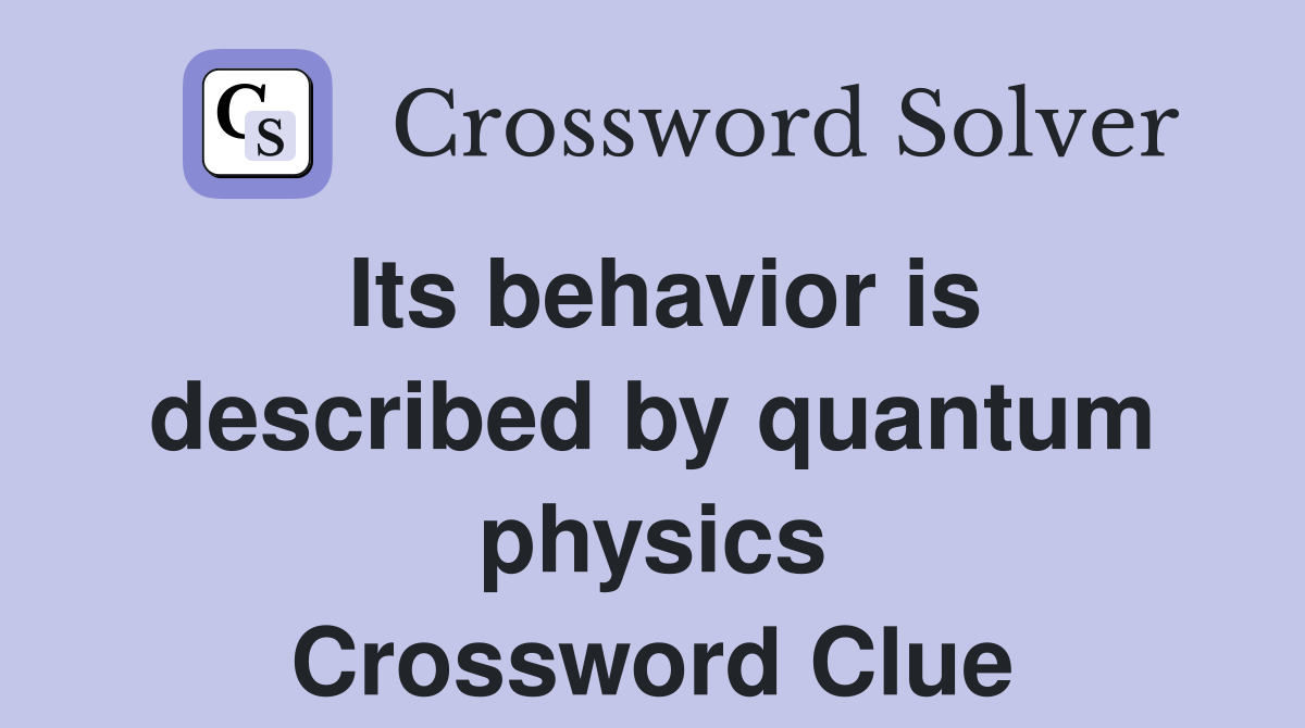 Its behavior is described by quantum physics Crossword Clue