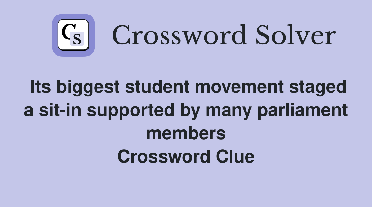 Its biggest student movement staged a sit-in supported by many parliament members Crossword Clue