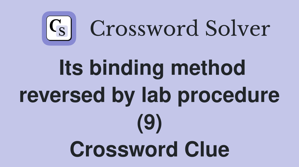 Its binding method reversed by lab procedure (9) Crossword Clue