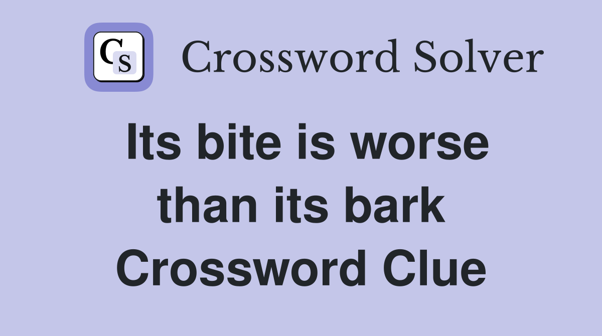 Its bite is worse than its bark Crossword Clue