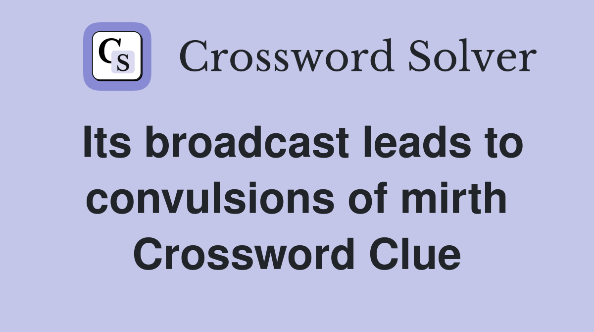 Its broadcast leads to convulsions of mirth Crossword Clue