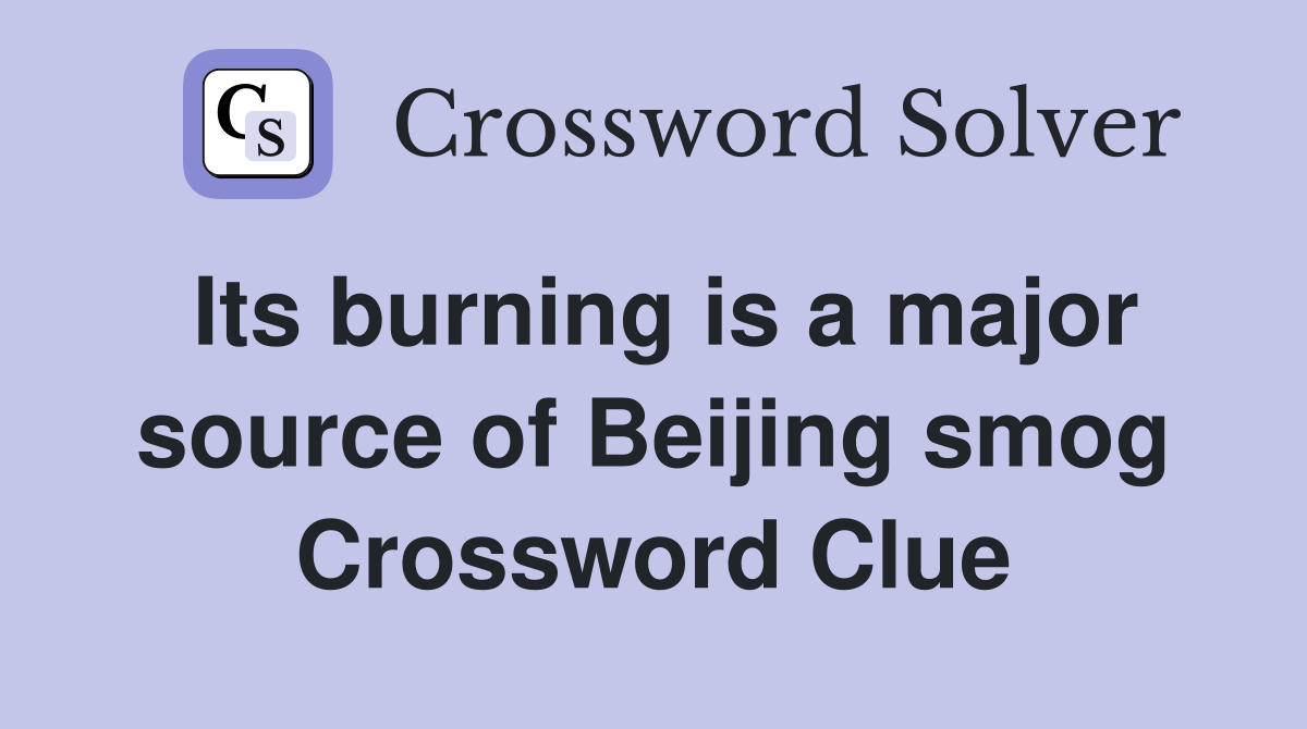 Its burning is a major source of Beijing smog Crossword Clue