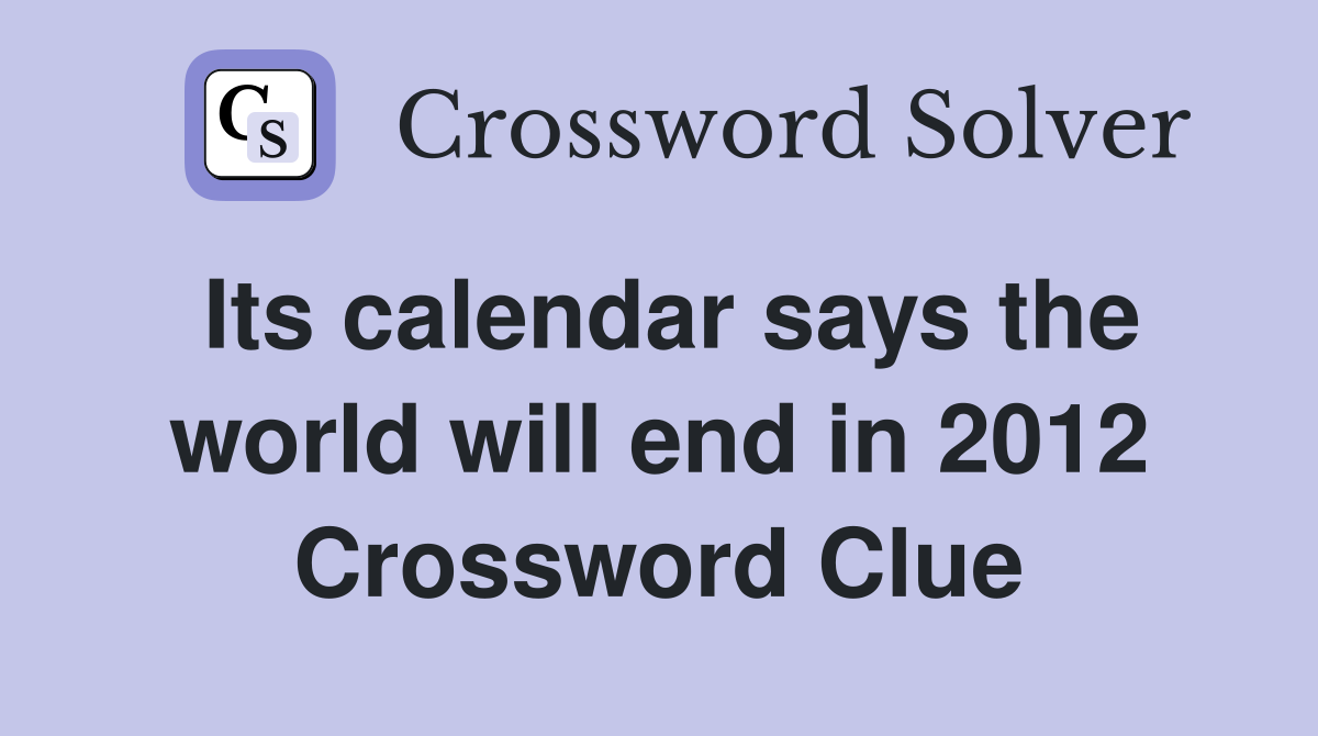 Its calendar says the world will end in 2012 Crossword Clue