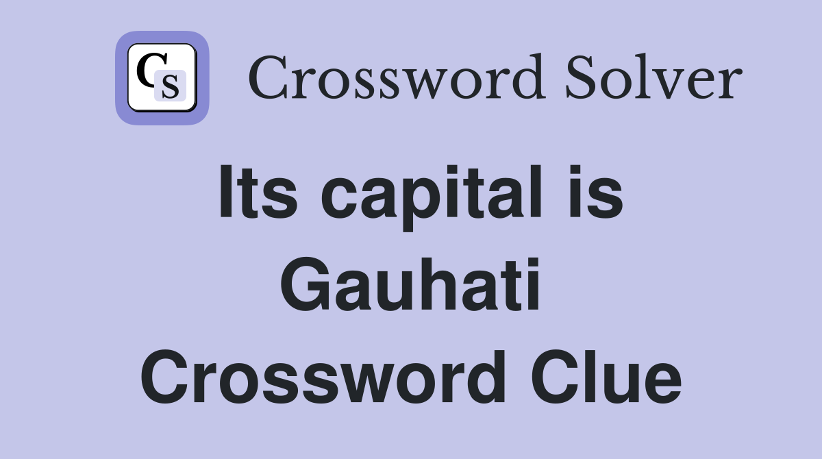 Its capital is Gauhati Crossword Clue