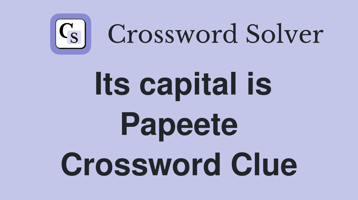 Its capital is Papeete Crossword Clue