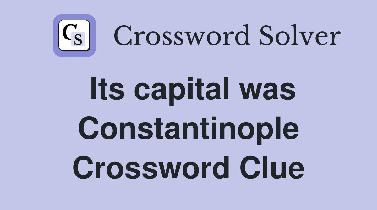Its capital was Constantinople Crossword Clue