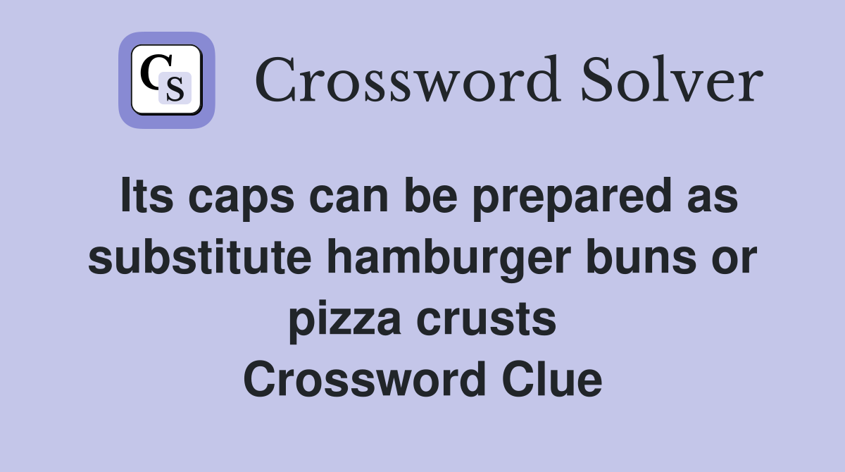 Its caps can be prepared as substitute hamburger buns or pizza crusts Crossword Clue