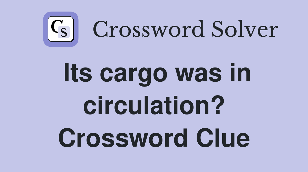 Its cargo was in circulation? Crossword Clue