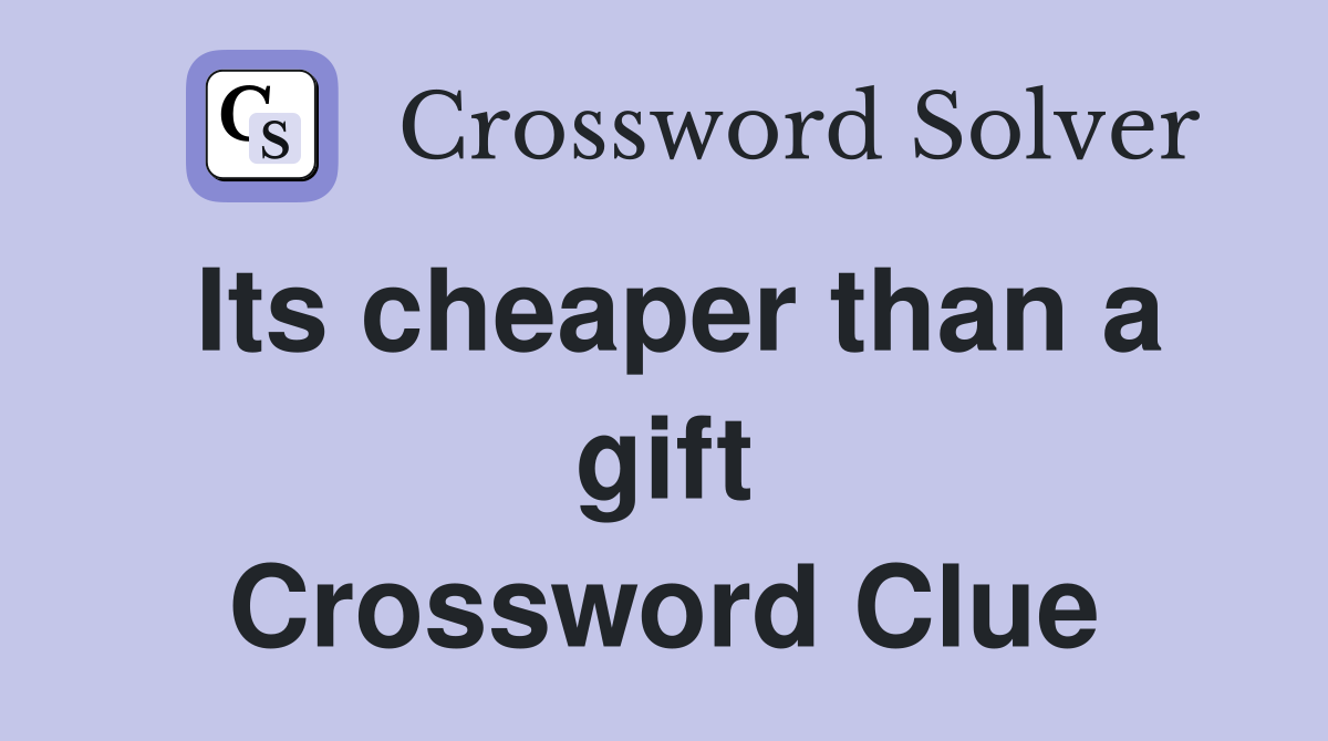 Its cheaper than a gift Crossword Clue