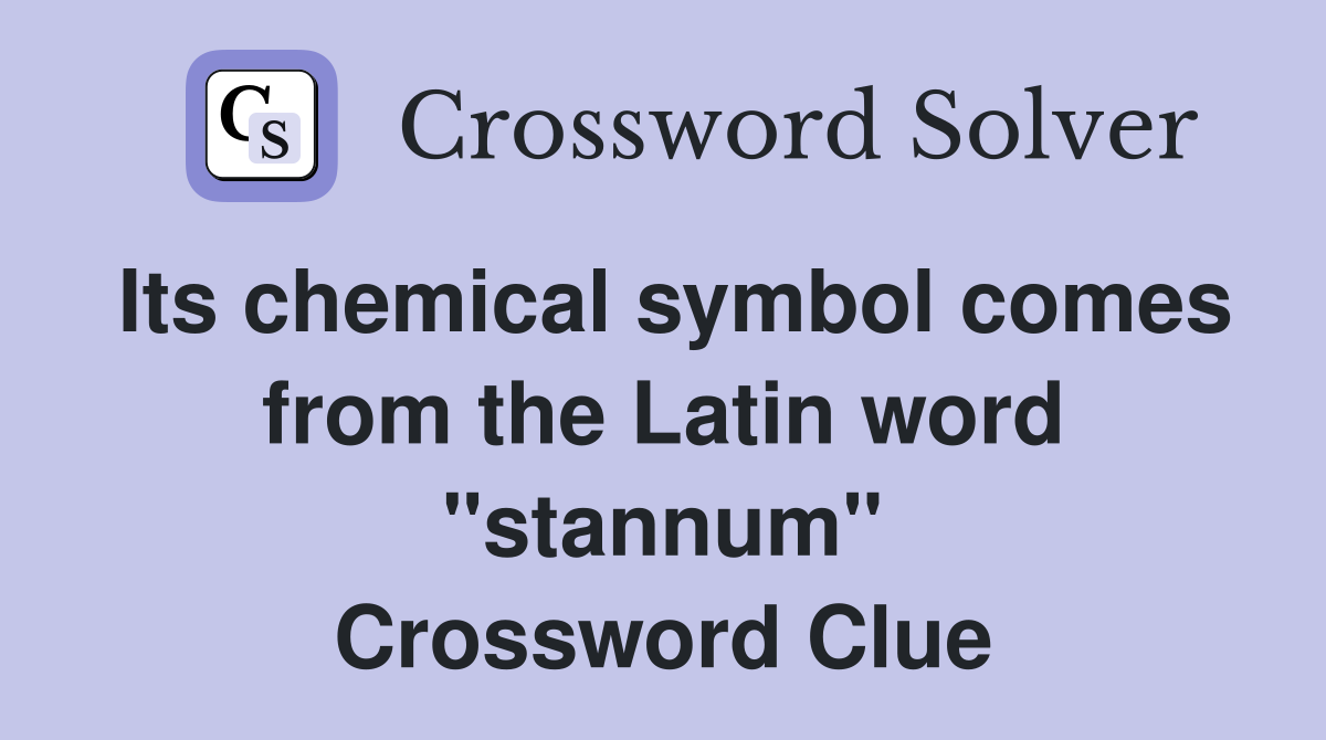 Its chemical symbol comes from the Latin word "stannum" Crossword Clue
