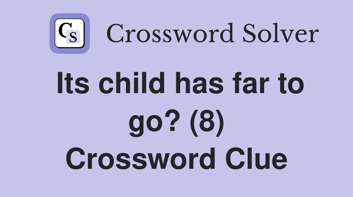 Its child has far to go? (8) Crossword Clue