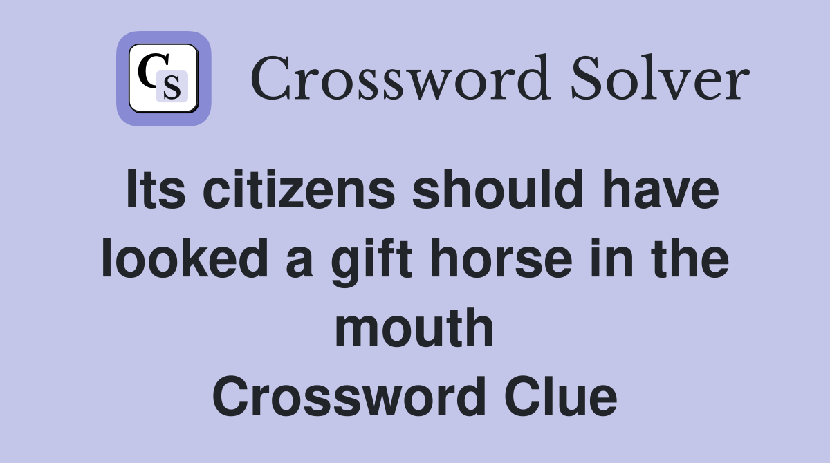 Its citizens should have looked a gift horse in the mouth Crossword Clue