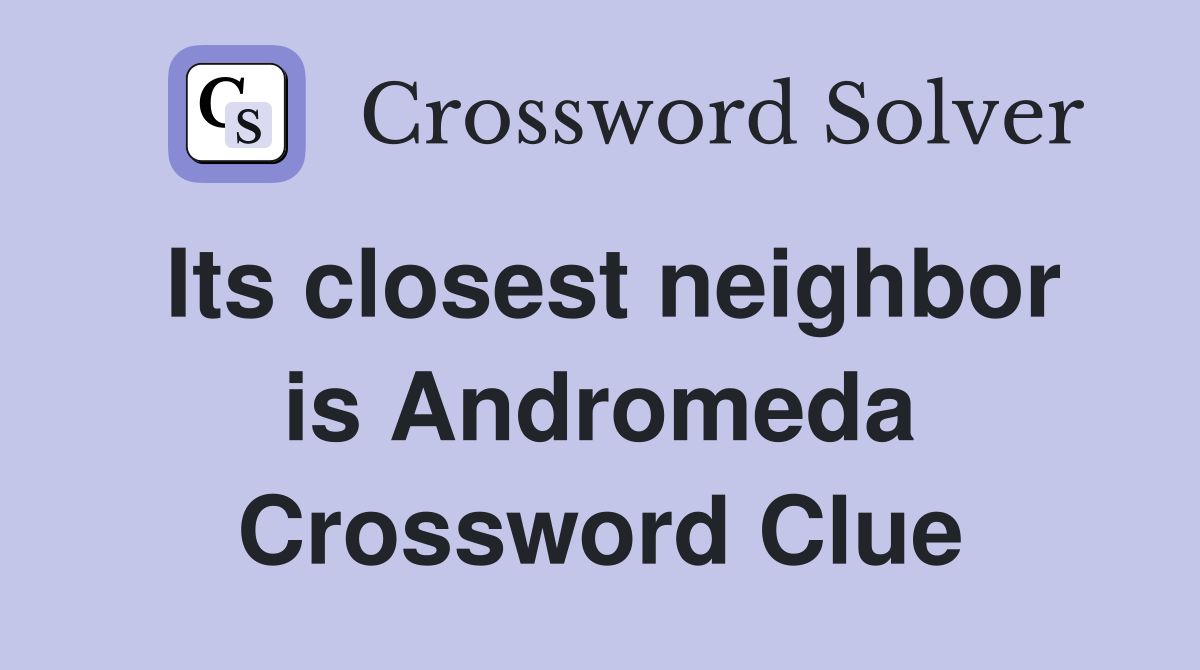 Its closest neighbor is Andromeda Crossword Clue