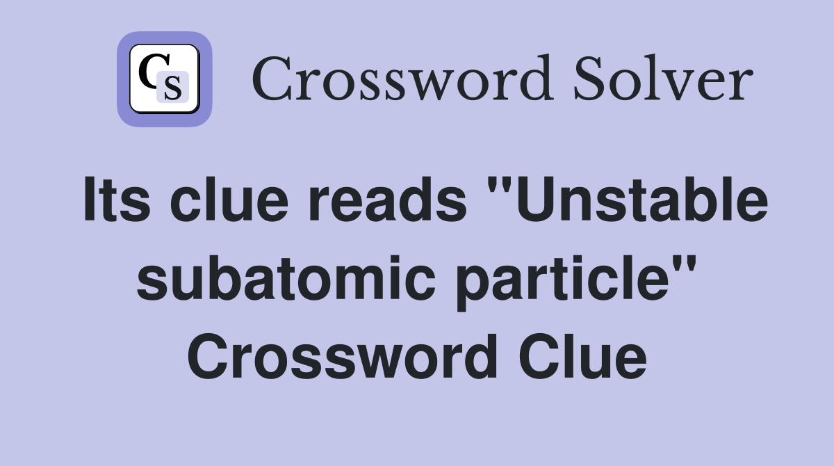 Its clue reads "Unstable subatomic particle" Crossword Clue