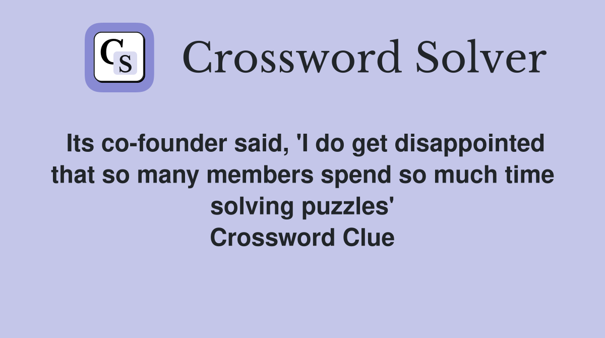 Its co-founder said, 'I do get disappointed that so many members spend so much time solving puzzles' Crossword Clue