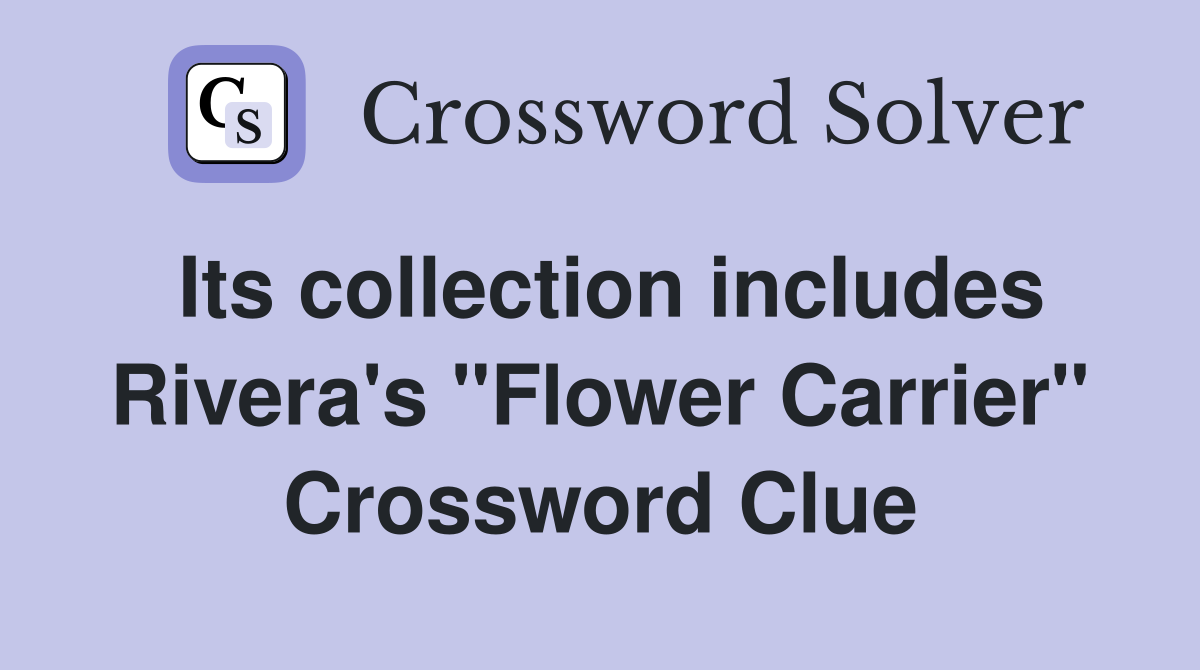 Its collection includes Rivera's "Flower Carrier" Crossword Clue