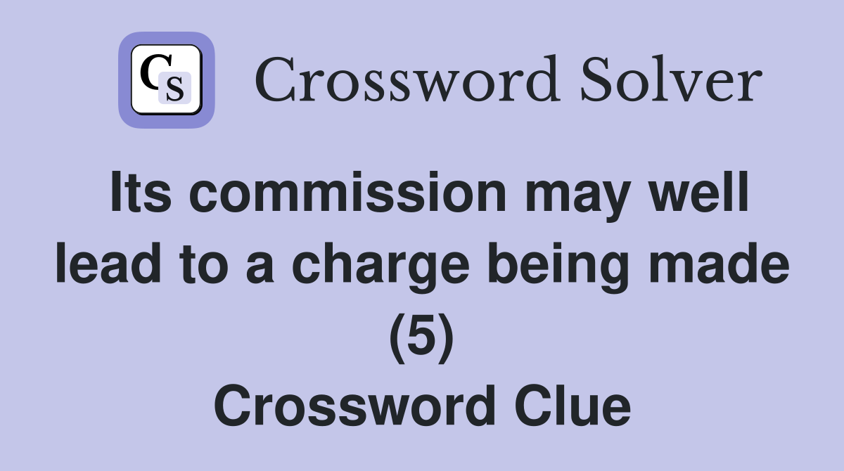 Its commission may well lead to a charge being made (5) Crossword Clue