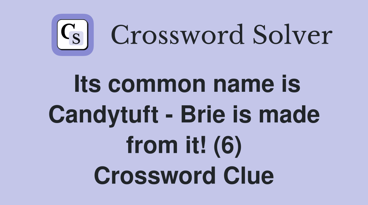 Its common name is Candytuft - Brie is made from it! (6) Crossword Clue