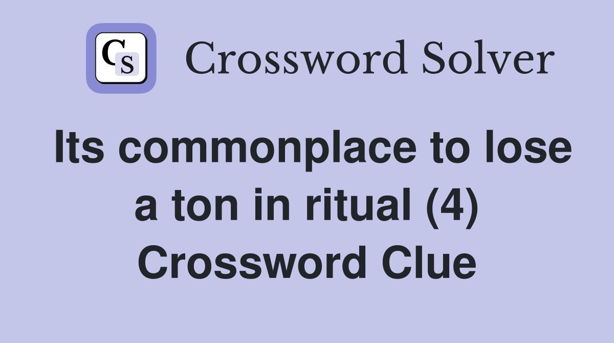 Its commonplace to lose a ton in ritual (4) Crossword Clue