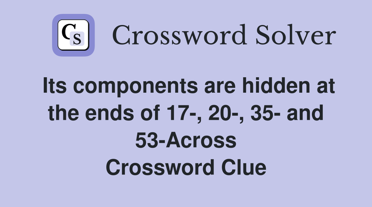 Its components are hidden at the ends of 17-, 20-, 35- and 53-Across Crossword Clue