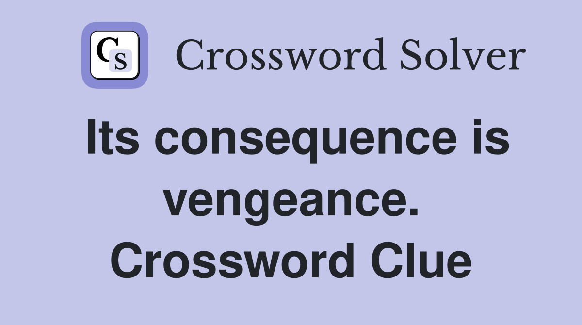 Its consequence is vengeance. Crossword Clue