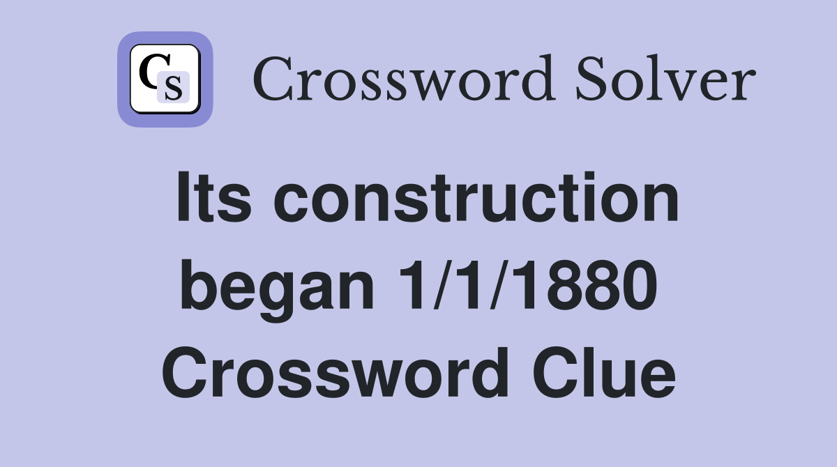 Its construction began 1/1/1880 Crossword Clue