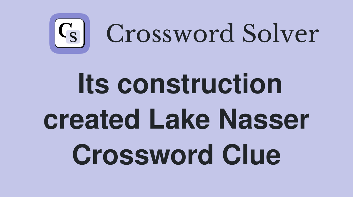 Its construction created Lake Nasser Crossword Clue