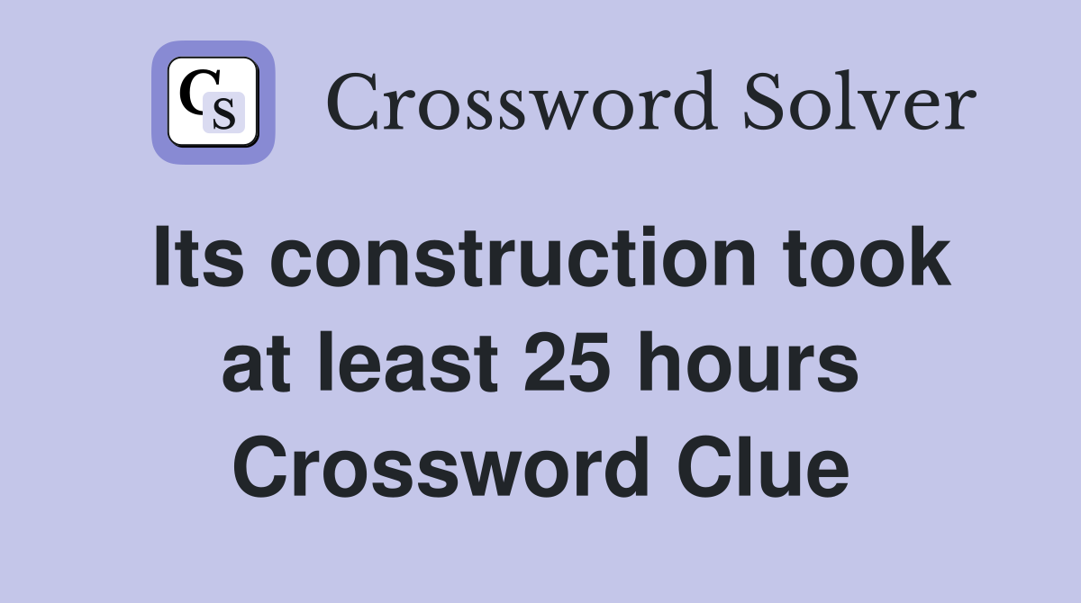 Its construction took at least 25 hours Crossword Clue