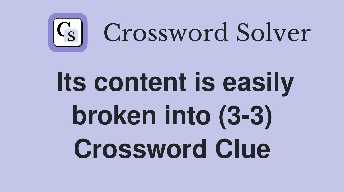Its content is easily broken into (3-3) Crossword Clue