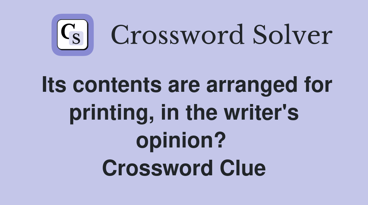 Its contents are arranged for printing, in the writer's opinion?  Crossword Clue