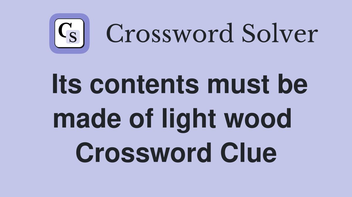 Its contents must be made of light wood  Crossword Clue