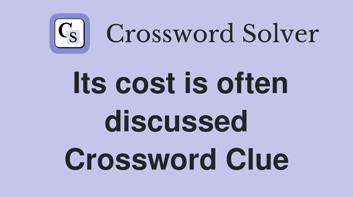 Its cost is often discussed Crossword Clue