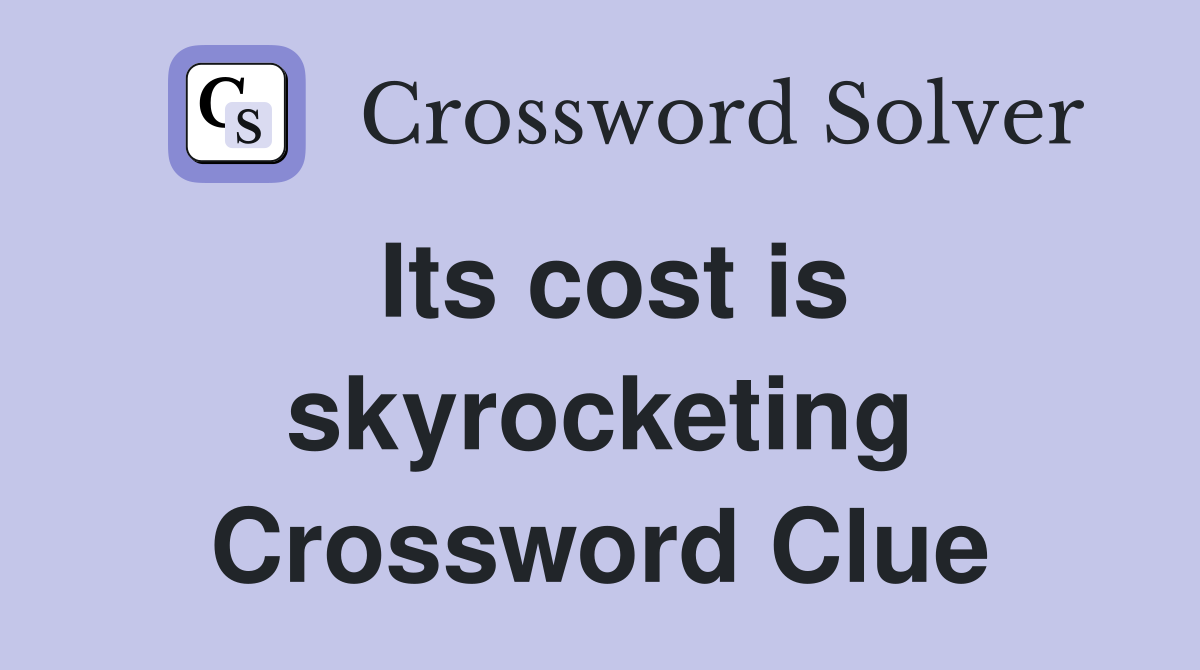 Its cost is skyrocketing Crossword Clue