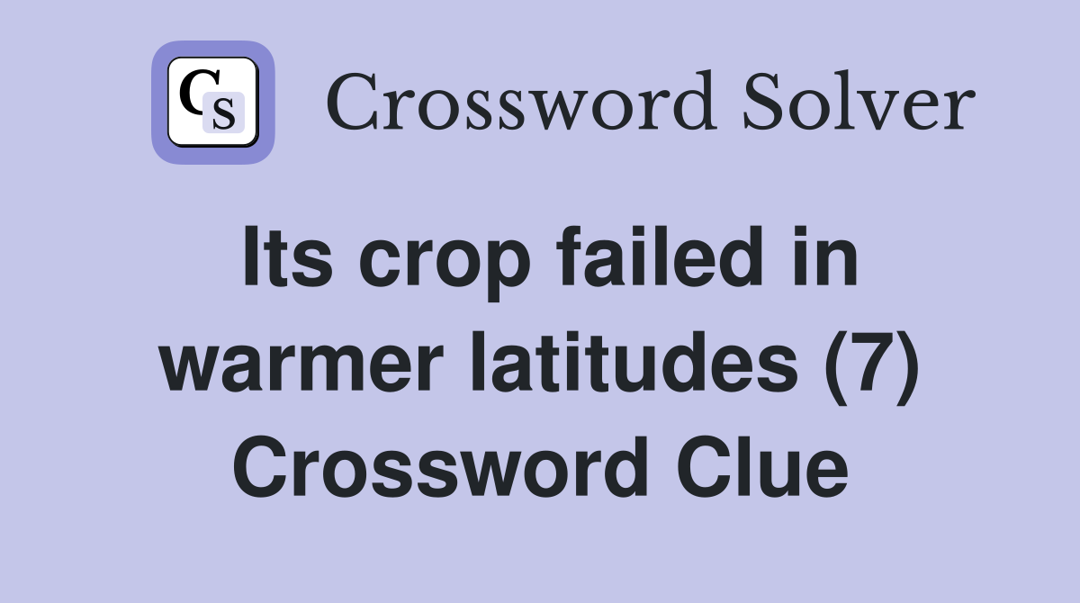 Its crop failed in warmer latitudes (7) Crossword Clue