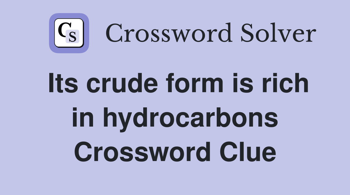 Its crude form is rich in hydrocarbons Crossword Clue