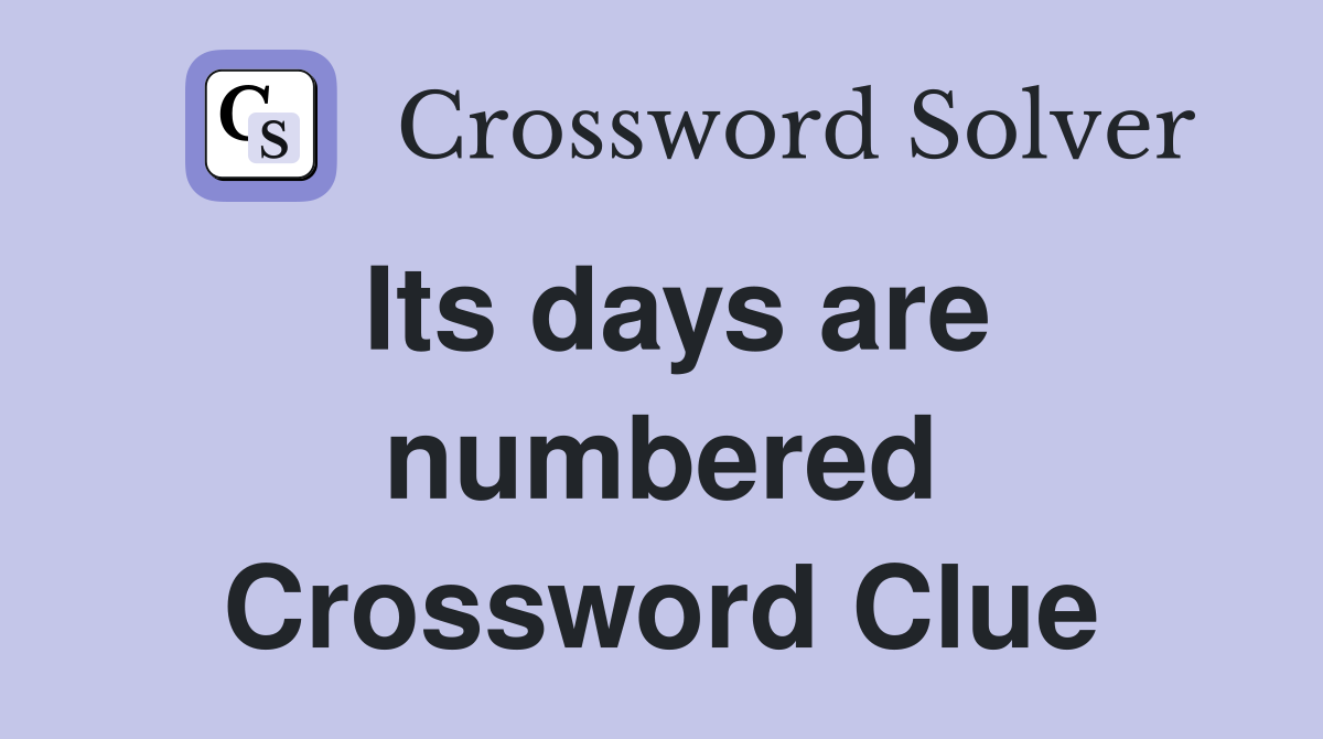 Its days are numbered Crossword Clue