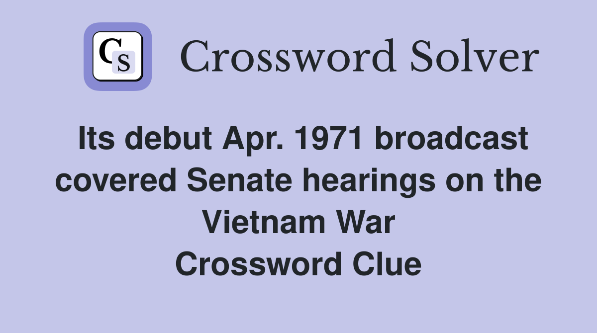 Its debut Apr. 1971 broadcast covered Senate hearings on the Vietnam War Crossword Clue