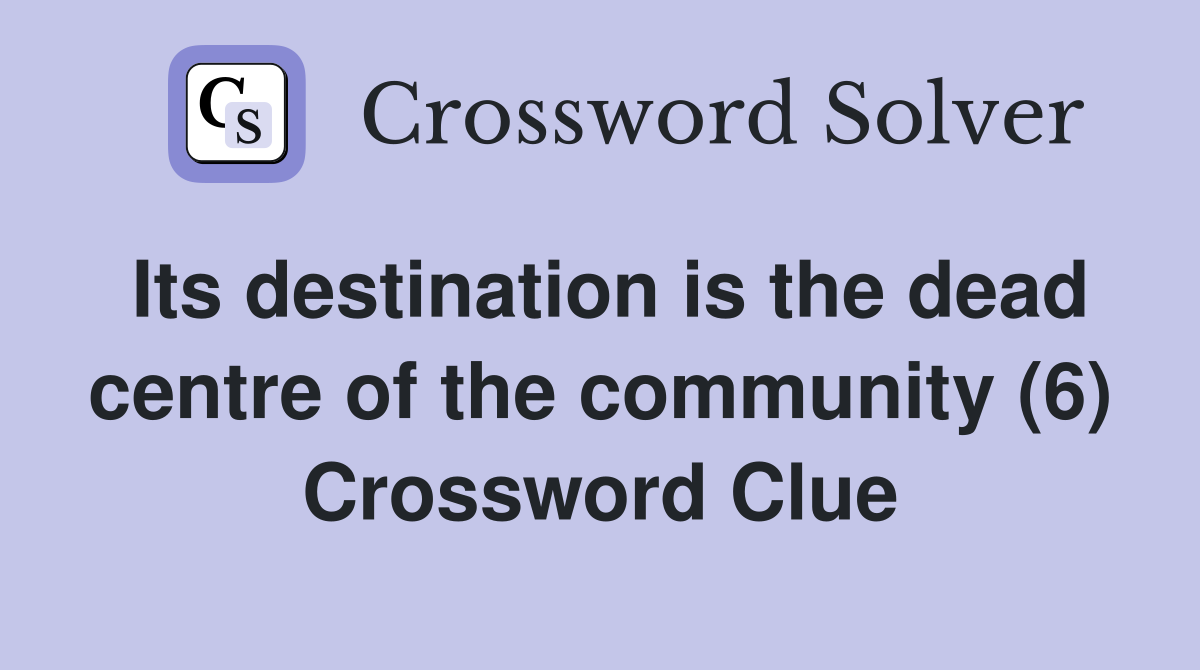 Its destination is the dead centre of the community (6) Crossword Clue