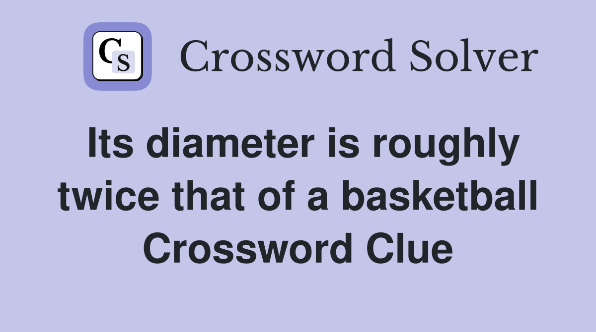 Its diameter is roughly twice that of a basketball Crossword Clue